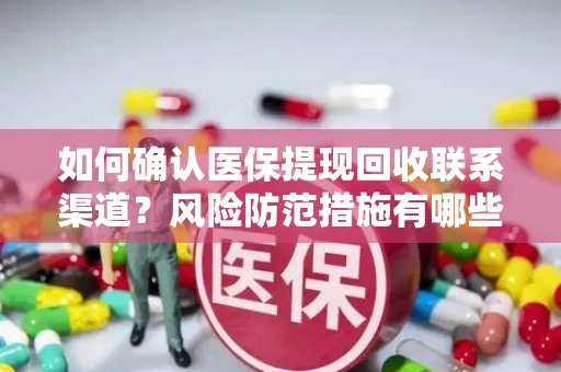 如何确认医保提现回收联系渠道？风险防范措施有哪些？